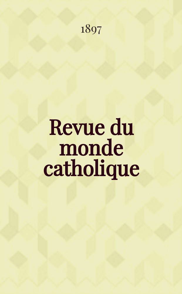 Revue du monde catholique : Théologie , philosophie, histoire, littérature , sciences, beaux - arts. Année36 1897, T.13(129), №3