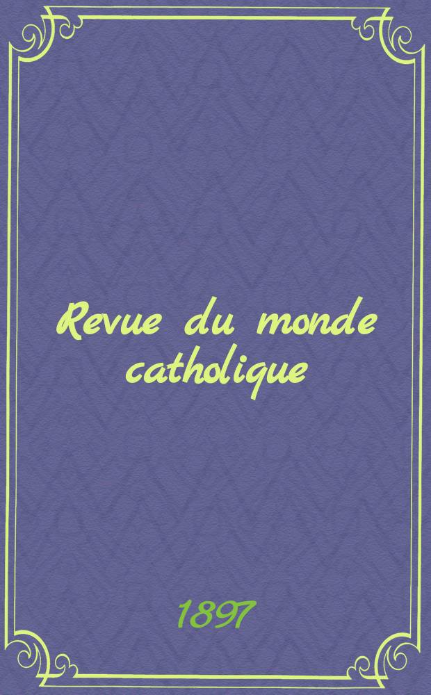 Revue du monde catholique : Théologie , philosophie, histoire, littérature , sciences, beaux - arts. Année36 1897, T.15(131), №7