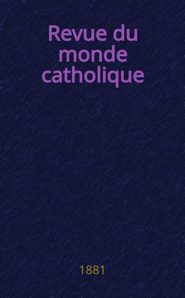 Revue du monde catholique : Th&eacute;ologie , philosophie, histoire, litt&eacute;rature , sciences, beaux - arts. Ann&eacute;e21 1881/1882, T.11(66), №62