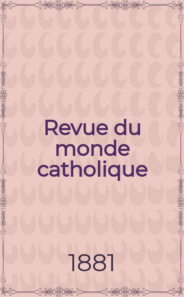 Revue du monde catholique : Théologie , philosophie, histoire, littérature , sciences, beaux - arts. Année21 1881/1882, T.12(67), №67