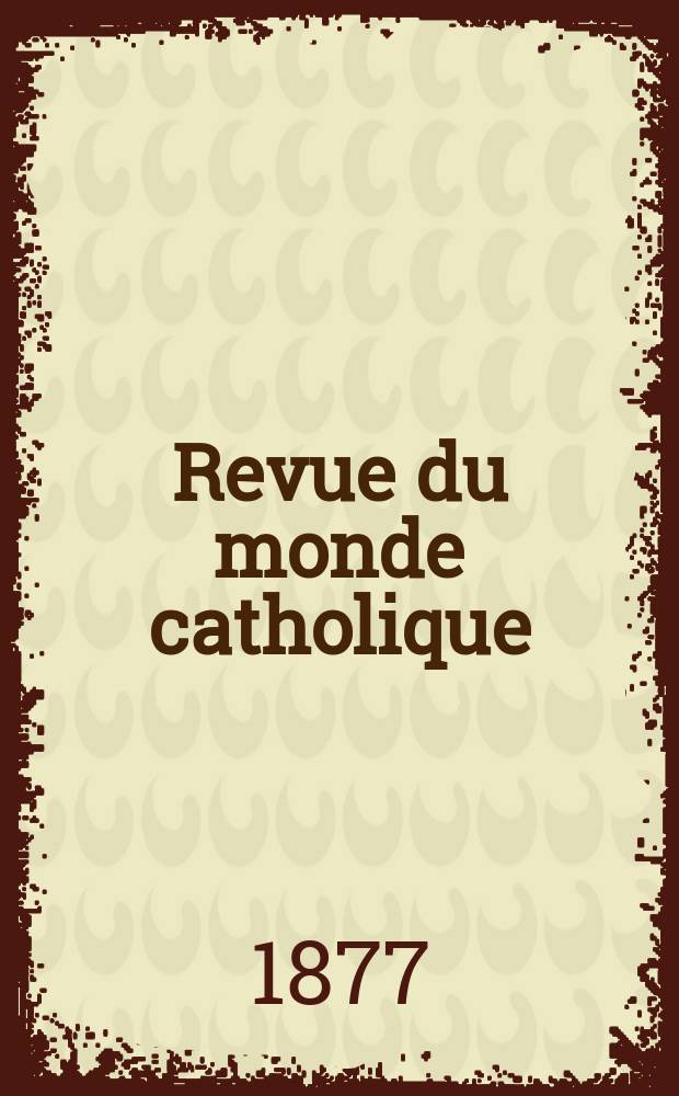 Revue du monde catholique : Théologie , philosophie, histoire, littérature , sciences, beaux - arts. Année17 1877, T.31(51), №160