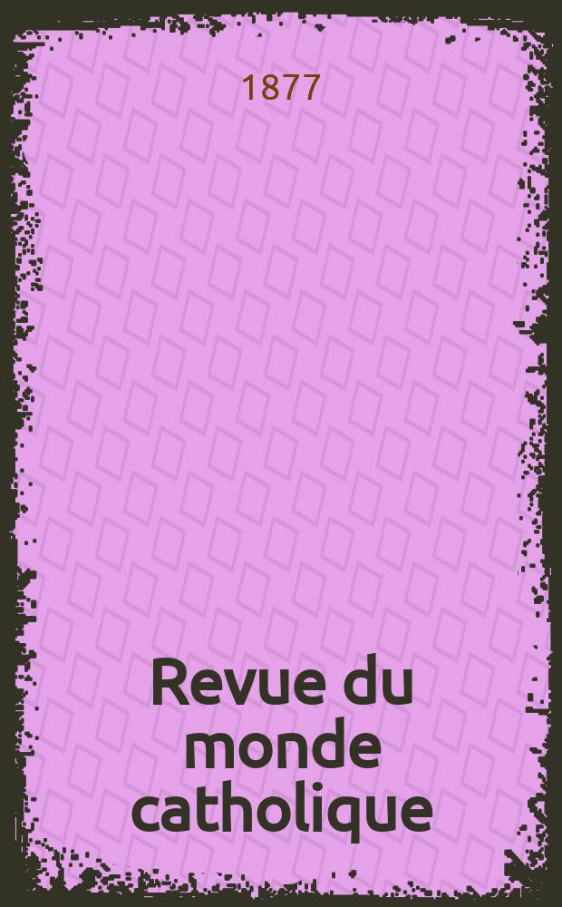 Revue du monde catholique : Théologie , philosophie, histoire, littérature , sciences, beaux - arts. Année17 1877, T.32(52), №163
