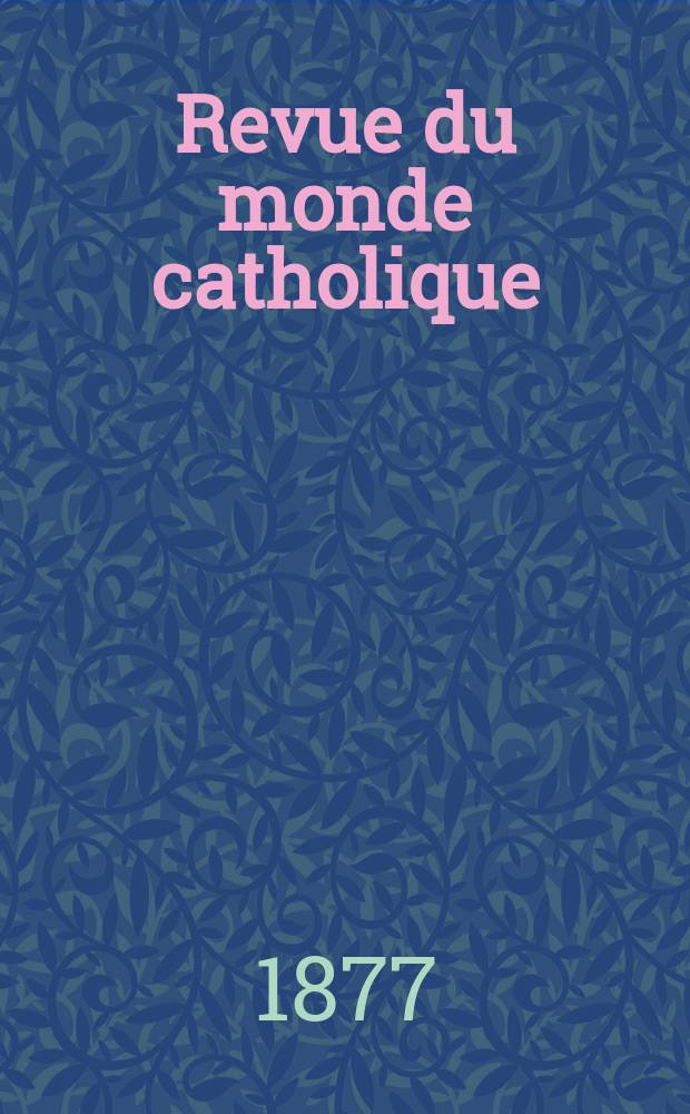 Revue du monde catholique : Théologie , philosophie, histoire, littérature , sciences, beaux - arts. Année17 1877, T.32(52), №166