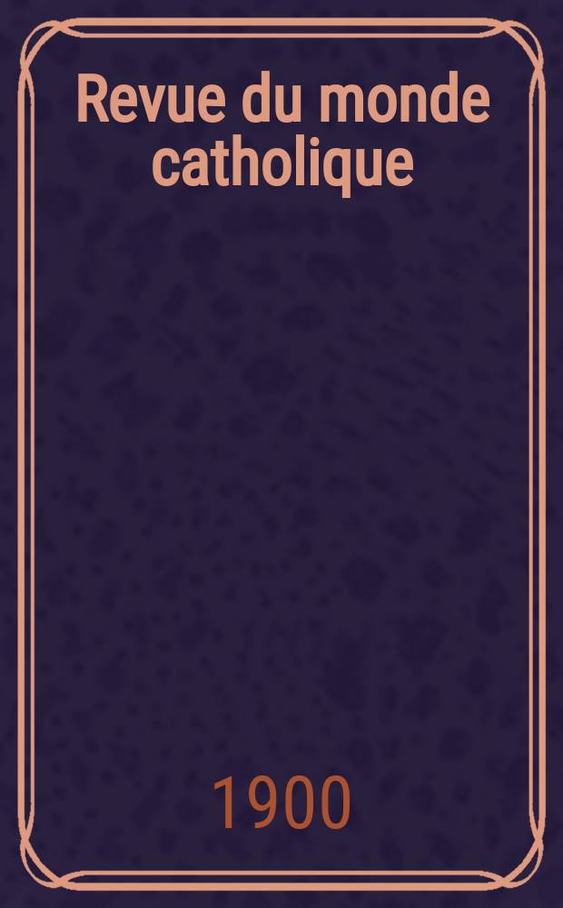 Revue du monde catholique : Théologie , philosophie, histoire, littérature , sciences, beaux - arts. Année39 1900, T.5(144), №3