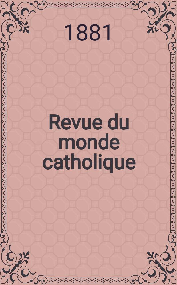 Revue du monde catholique : Théologie , philosophie, histoire, littérature , sciences, beaux - arts. Année21 1881/1882, T.12(67), №68