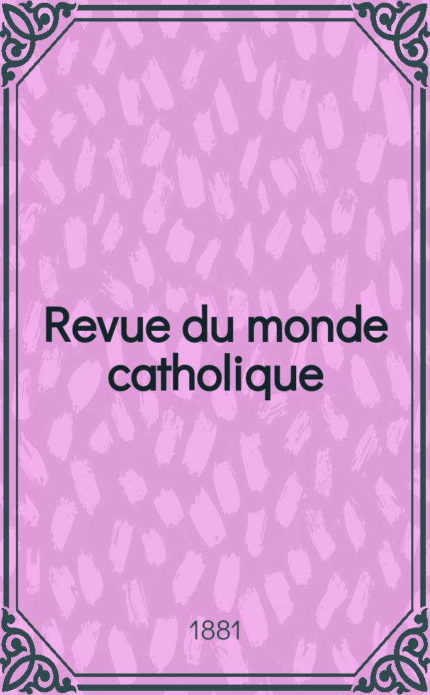 Revue du monde catholique : Théologie , philosophie, histoire, littérature , sciences, beaux - arts. Année21 1881/1882, T.12(67), №70