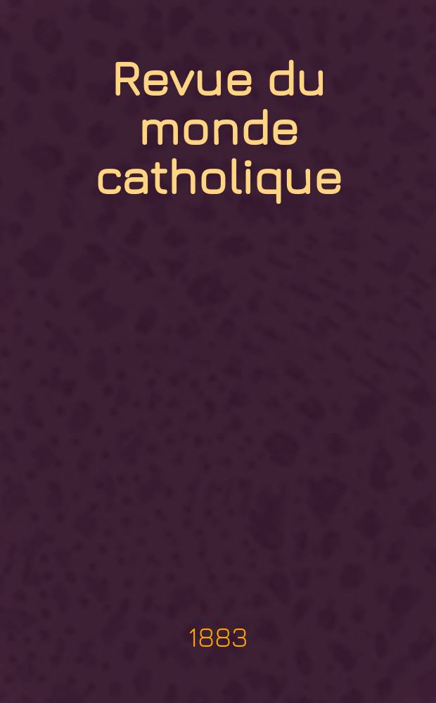 Revue du monde catholique : Théologie , philosophie, histoire, littérature , sciences, beaux - arts. Année23 1883/1884, T.20(75), №117