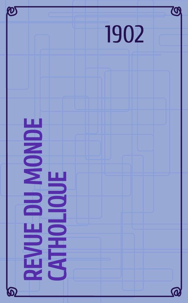 Revue du monde catholique : Théologie , philosophie, histoire, littérature , sciences, beaux - arts. Année41 1902, T.10(149), №1