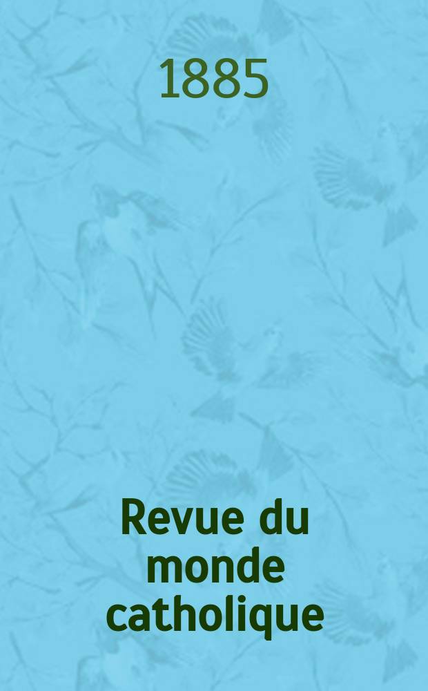 Revue du monde catholique : Théologie , philosophie, histoire, littérature , sciences, beaux - arts. Année24 1884/1885, T.1(81), №1