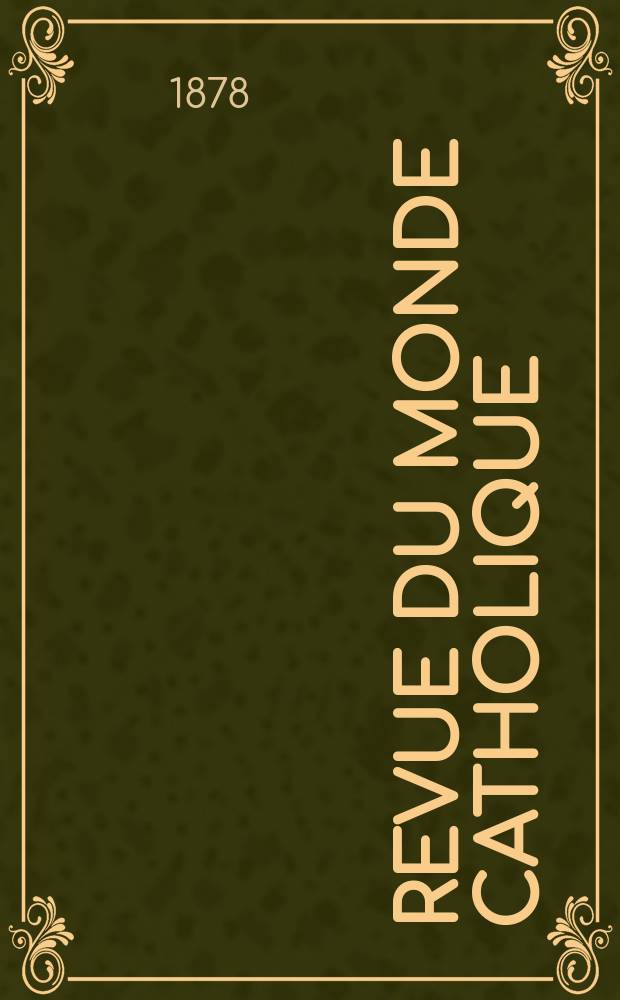 Revue du monde catholique : Théologie , philosophie, histoire, littérature , sciences, beaux - arts. Année18 1878, T.34(54), №176