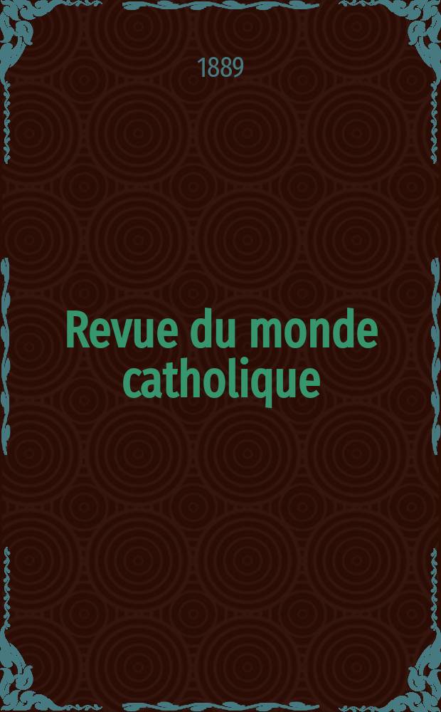 Revue du monde catholique : Théologie , philosophie, histoire, littérature , sciences, beaux - arts. Année28 1888/1889, T.17(97), №67