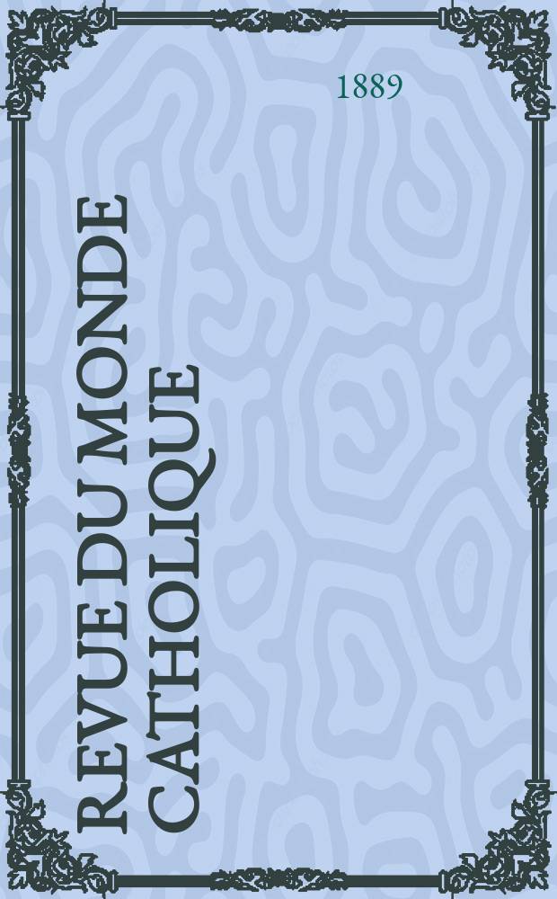 Revue du monde catholique : Théologie , philosophie, histoire, littérature , sciences, beaux - arts. Année28 1888/1889, T.17(97), №68