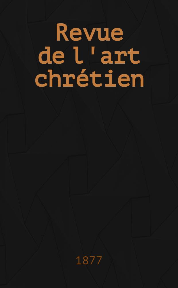 Revue de l'art chrétien : Recueil mensuel d'archéologie religieuse. Année20 1877, T.6(23), Janvier