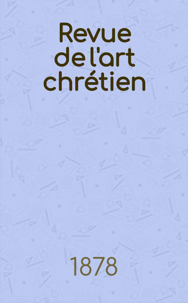 Revue de l'art chrétien : Recueil mensuel d'archéologie religieuse. Année22 1878, T.8(25)-9(26), Août