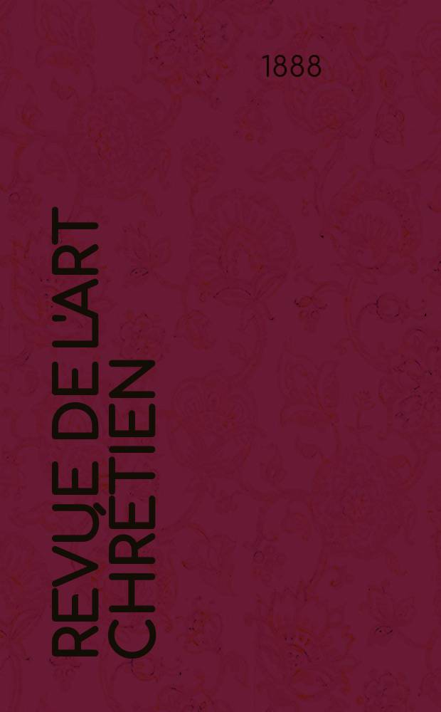 Revue de l'art chrétien : Recueil mensuel d'archéologie religieuse. Année31 1888, T.6(38), Livr.4