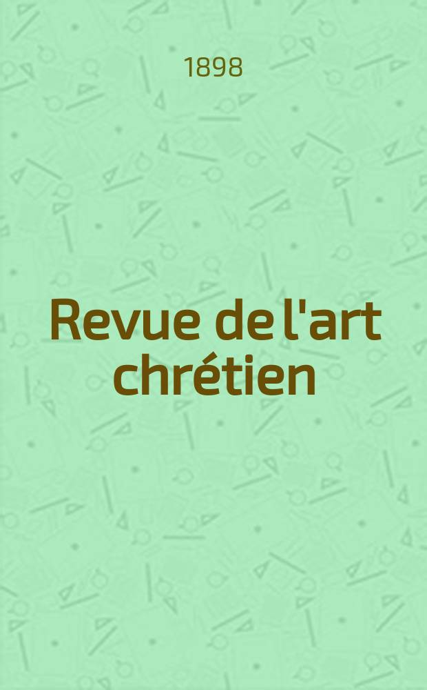 Revue de l'art chr&eacute;tien : Recueil mensuel d'arch&eacute;ologie religieuse. Ann&eacute;e41 1898, T.9(47), Livr.1