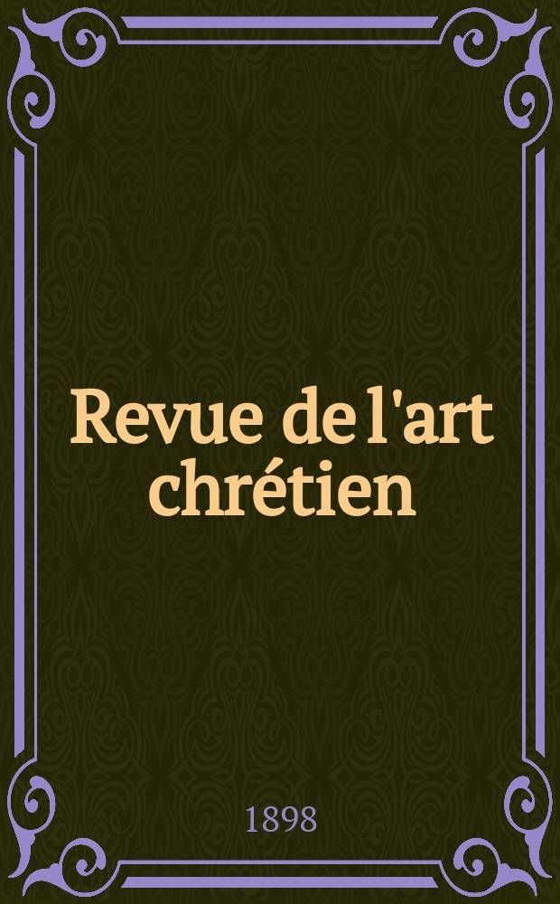 Revue de l'art chrétien : Recueil mensuel d'archéologie religieuse. Année41 1898, T.9(47), Livr.3