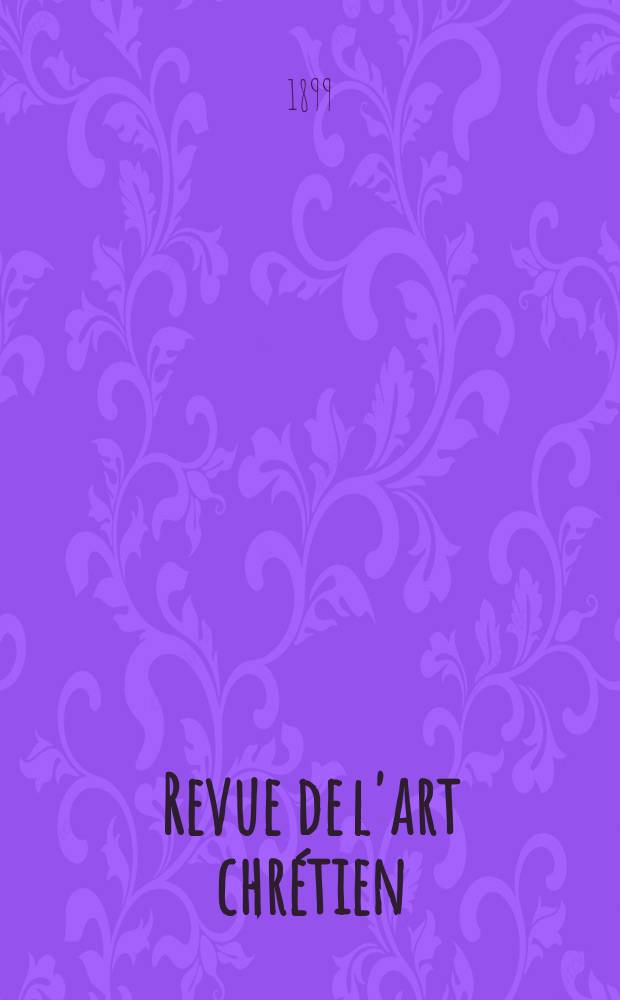 Revue de l'art chrétien : Recueil mensuel d'archéologie religieuse. Année42 1899, T.10(48), Livr.1