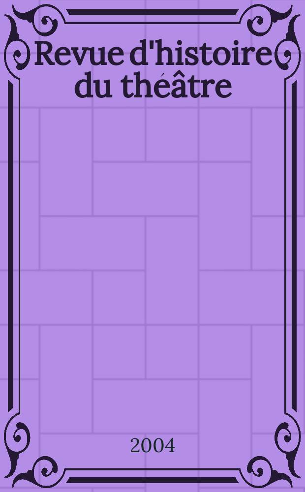 Revue d'histoire du théâtre : Publ. de la Soc. d'histoire du théâtre. A.56 2004, №4(224)