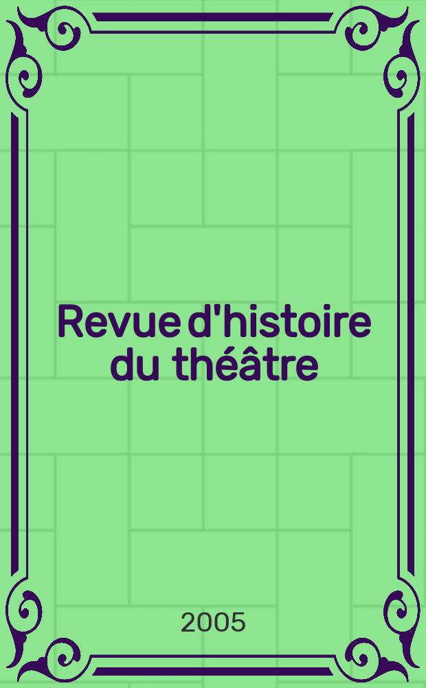 Revue d'histoire du théâtre : Publ. de la Soc. d'histoire du théâtre. A.57 2005, №1(225)