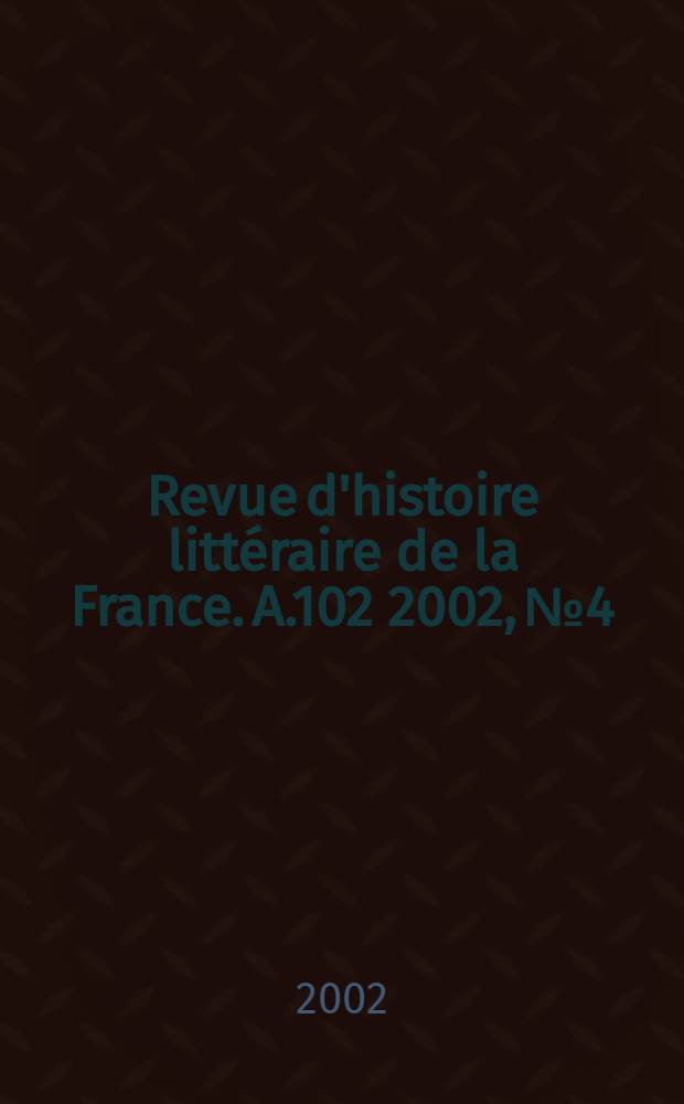 Revue d'histoire litt&eacute;raire de la France. A.102 2002, №4