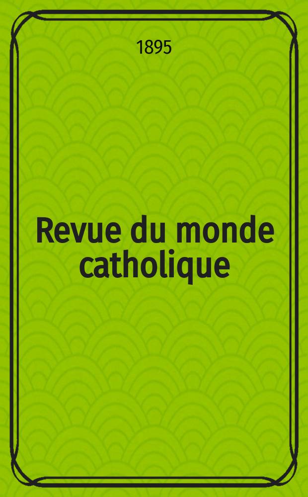 Revue du monde catholique : Théologie , philosophie, histoire, littérature , sciences, beaux - arts. Année34 1895, T.7(123), №7
