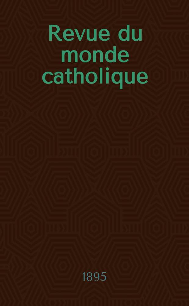 Revue du monde catholique : Th&eacute;ologie , philosophie, histoire, litt&eacute;rature , sciences, beaux - arts. Ann&eacute;e34 1895, T.7(123), №8