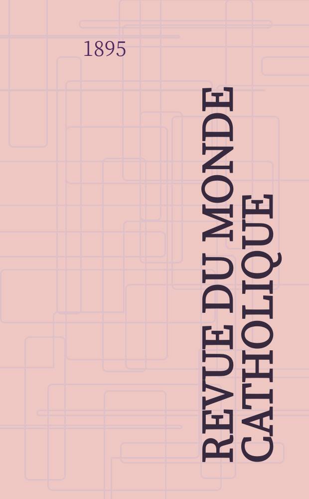 Revue du monde catholique : Th&eacute;ologie , philosophie, histoire, litt&eacute;rature , sciences, beaux - arts. Ann&eacute;e34 1895, T.8(124), №12