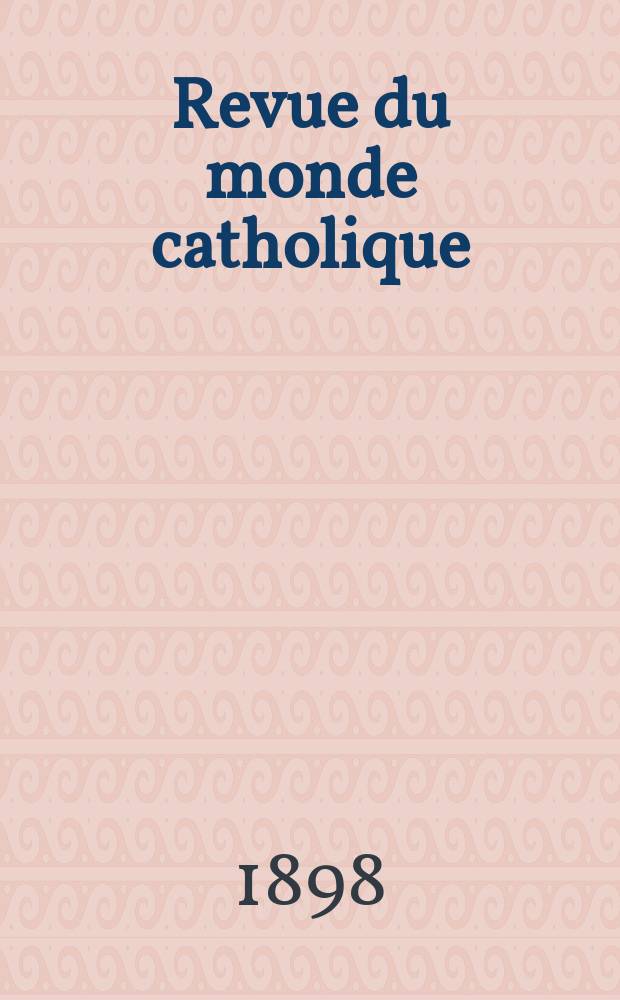 Revue du monde catholique : Théologie , philosophie, histoire, littérature , sciences, beaux - arts. Année37 1898, T.17(133), №[1]