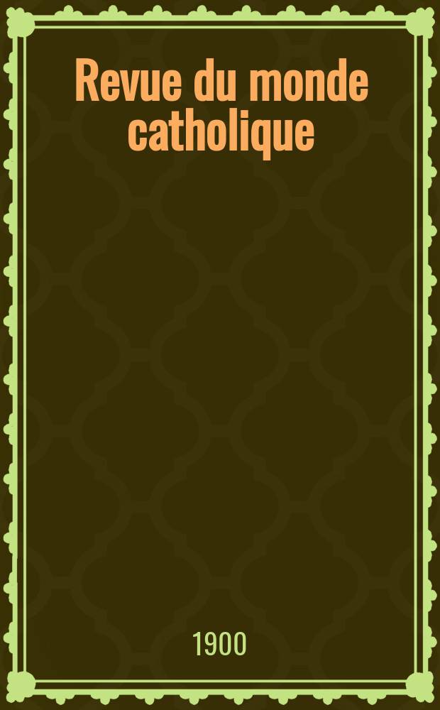 Revue du monde catholique : Th&eacute;ologie , philosophie, histoire, litt&eacute;rature , sciences, beaux - arts. Ann&eacute;e39 1900, T.5(144), №[6]