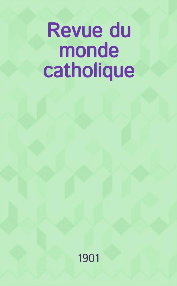 Revue du monde catholique : Théologie , philosophie, histoire, littérature , sciences, beaux - arts. Année40 1901, T.6(145), №1