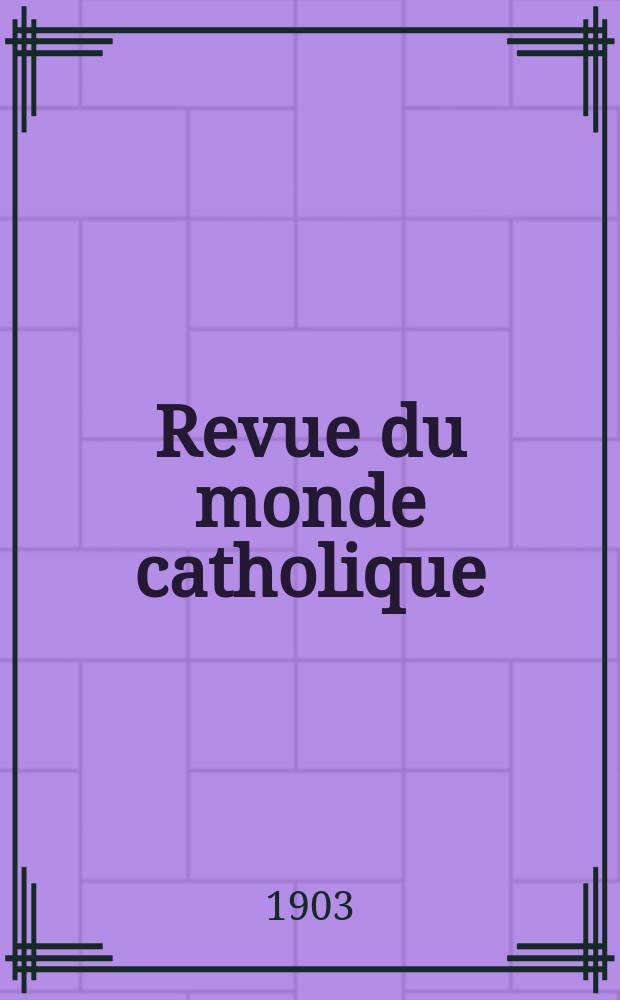 Revue du monde catholique : Théologie , philosophie, histoire, littérature , sciences, beaux - arts. Année42 1903, T.14(153), №3
