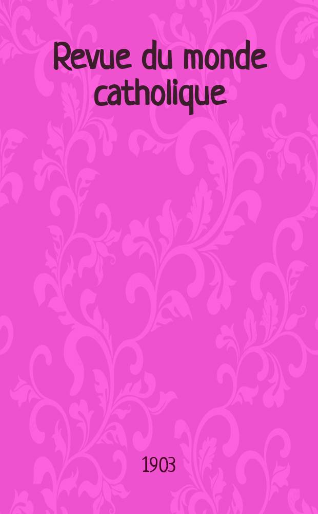 Revue du monde catholique : Théologie , philosophie, histoire, littérature , sciences, beaux - arts. Année42 1903, T.15(154), №1