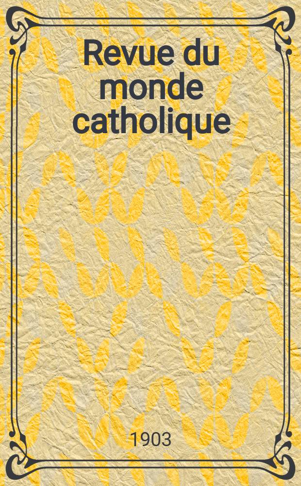 Revue du monde catholique : Théologie , philosophie, histoire, littérature , sciences, beaux - arts. Année42 1903, T.15(154), №4