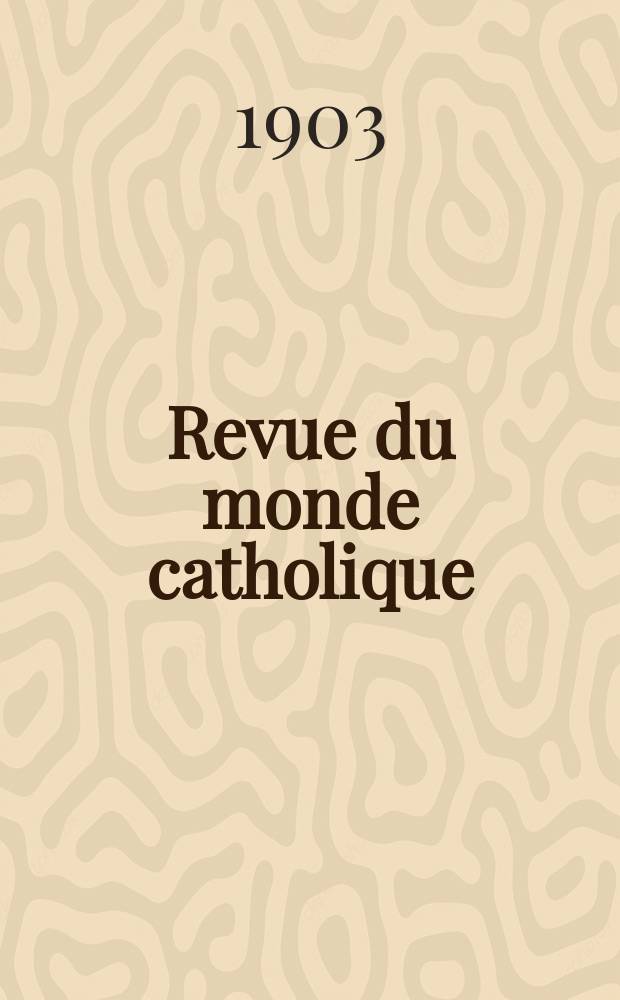 Revue du monde catholique : Théologie , philosophie, histoire, littérature , sciences, beaux - arts. Année42 1903, T.16(155), №4