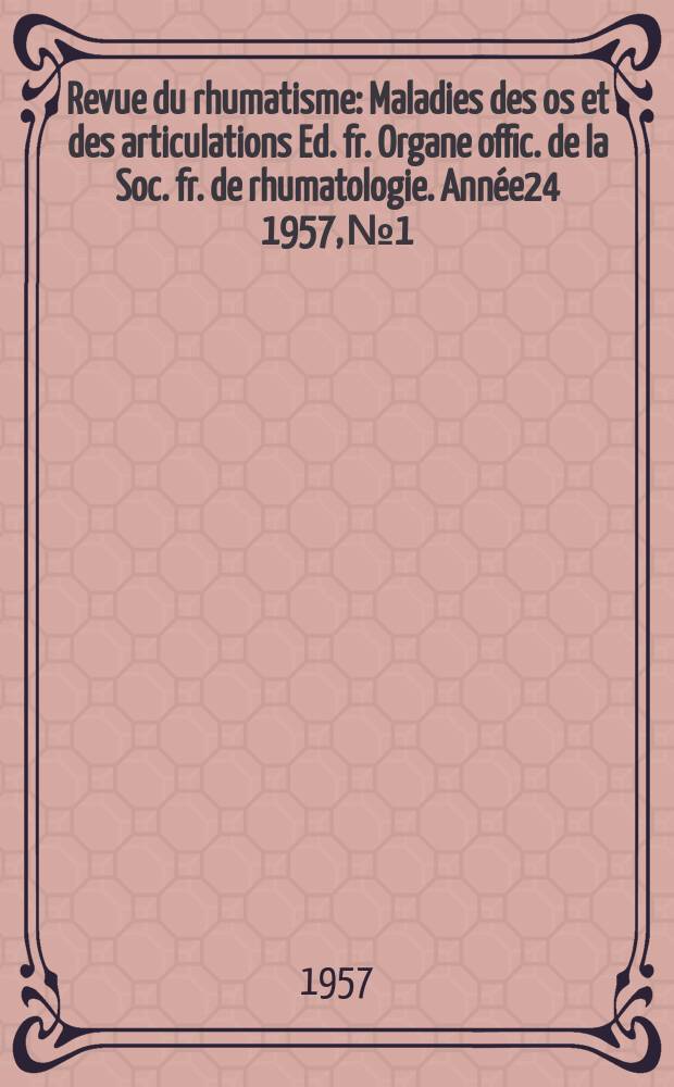 Revue du rhumatisme : Maladies des os et des articulations Ed. fr. Organe offic. de la Soc. fr. de rhumatologie. Année24 1957, №1