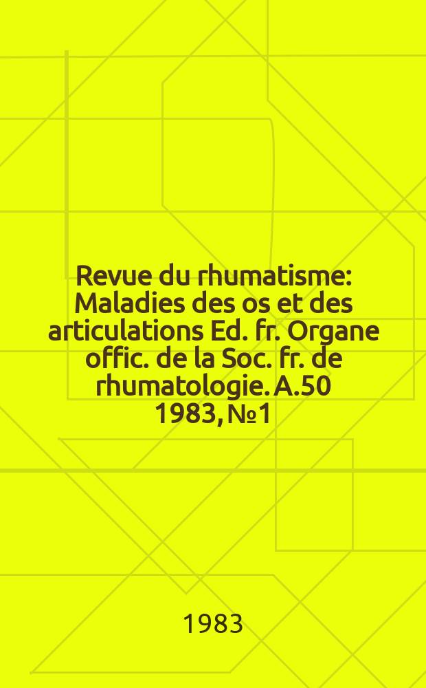 Revue du rhumatisme : Maladies des os et des articulations Ed. fr. Organe offic. de la Soc. fr. de rhumatologie. A.50 1983, №1