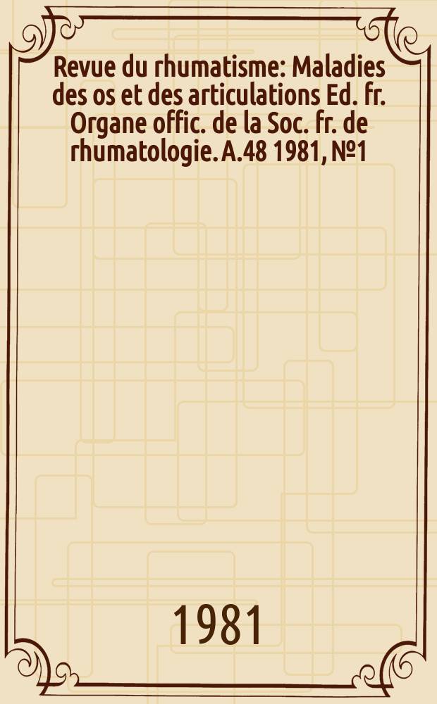 Revue du rhumatisme : Maladies des os et des articulations Ed. fr. Organe offic. de la Soc. fr. de rhumatologie. A.48 1981, №1
