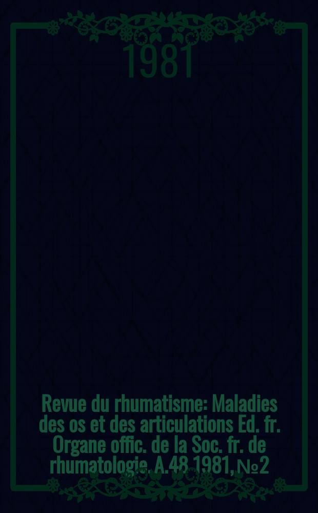 Revue du rhumatisme : Maladies des os et des articulations Ed. fr. Organe offic. de la Soc. fr. de rhumatologie. A.48 1981, №2