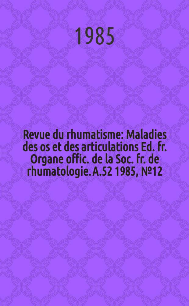 Revue du rhumatisme : Maladies des os et des articulations Ed. fr. Organe offic. de la Soc. fr. de rhumatologie. A.52 1985, №12 : Journées françaises de rhumatologie, 8-es