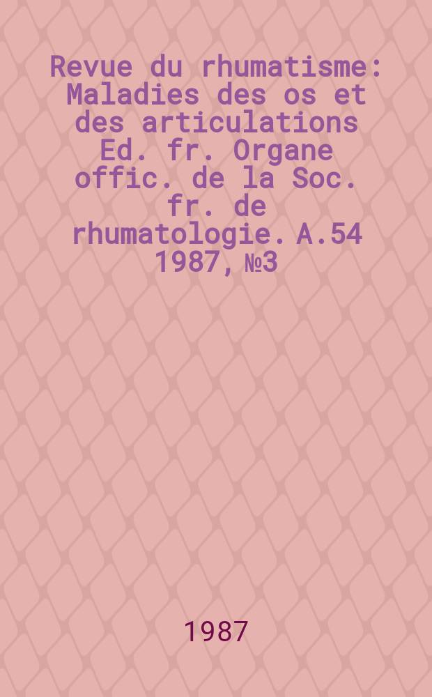Revue du rhumatisme : Maladies des os et des articulations Ed. fr. Organe offic. de la Soc. fr. de rhumatologie. A.54 1987, №3 : Journées françaises de rhumatologie (9; 1986; Paris)