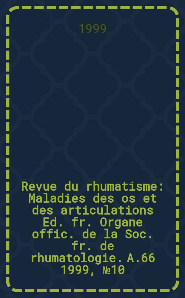 Revue du rhumatisme : Maladies des os et des articulations Ed. fr. Organe offic. de la Soc. fr. de rhumatologie. A.66 1999, №10