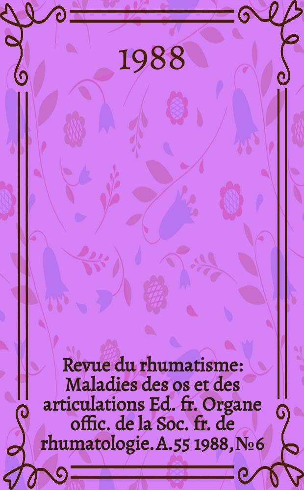 Revue du rhumatisme : Maladies des os et des articulations Ed. fr. Organe offic. de la Soc. fr. de rhumatologie. A.55 1988, №6 : (N spec. Symposium: rhumatologie, de 15 théorie à la pratique)