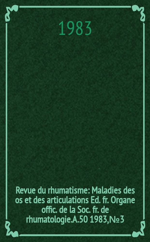 Revue du rhumatisme : Maladies des os et des articulations Ed. fr. Organe offic. de la Soc. fr. de rhumatologie. A.50 1983, №3