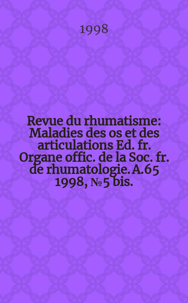 Revue du rhumatisme : Maladies des os et des articulations Ed. fr. Organe offic. de la Soc. fr. de rhumatologie. A.65 1998, №5 bis. : Société française de rhumatologie