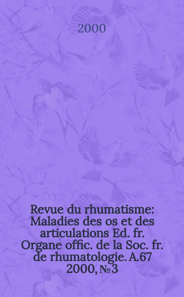 Revue du rhumatisme : Maladies des os et des articulations Ed. fr. Organe offic. de la Soc. fr. de rhumatologie. A.67 2000, №3