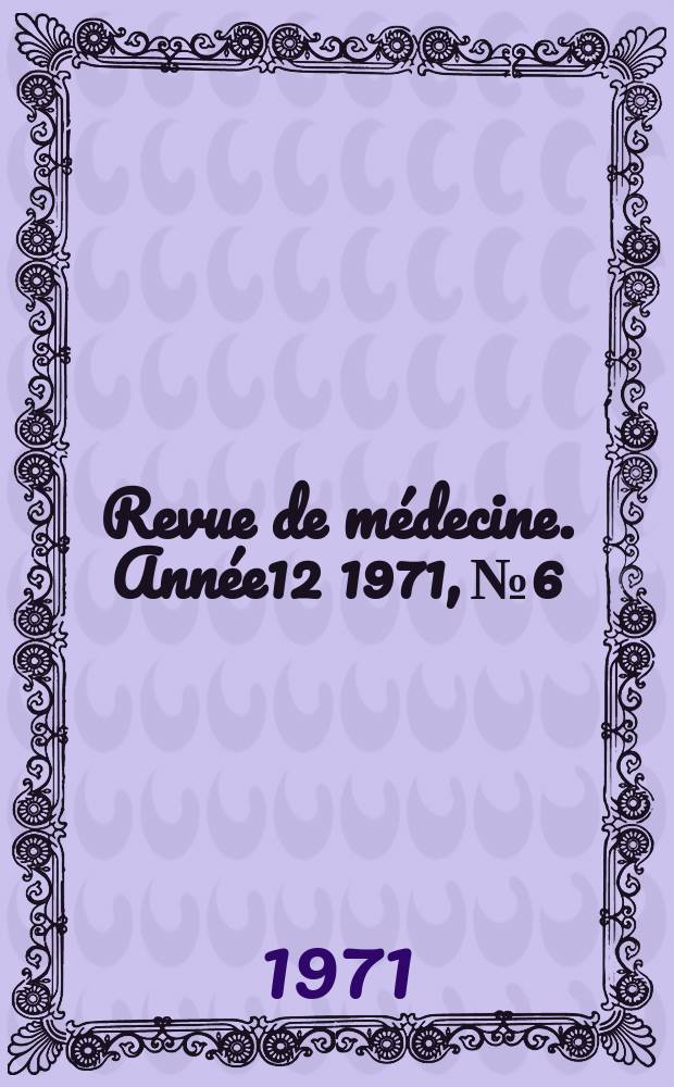 Revue de médecine. Année12 1971, №6