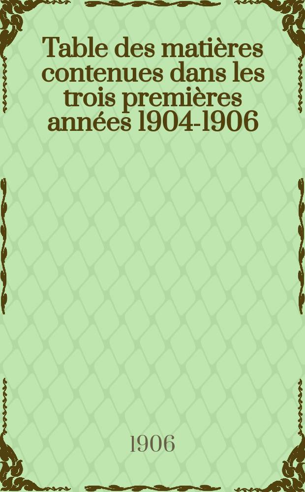 Table des matières contenues dans les trois premières années [1904-1906]