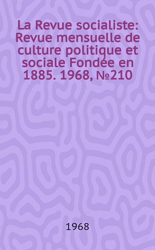 La Revue socialiste : Revue mensuelle de culture politique et sociale Fondée en 1885. 1968, №210