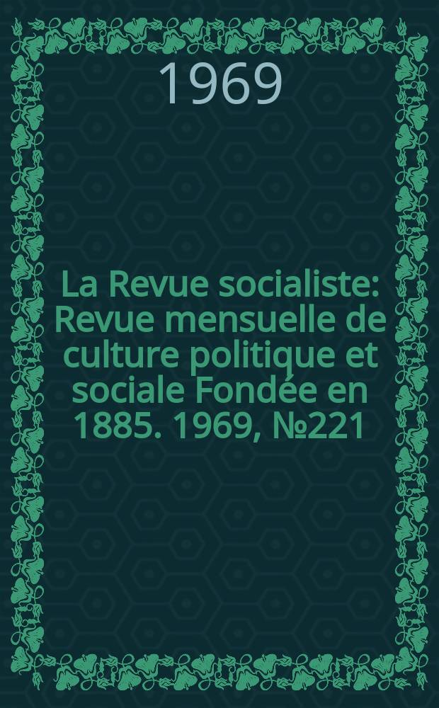 La Revue socialiste : Revue mensuelle de culture politique et sociale Fondée en 1885. 1969, №221
